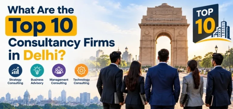 What Are the Top 10 Consultancy Firms in Delhi?